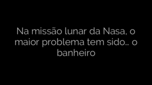 ​Na missão lunar da Nasa, o maior problema tem sido… o banheiro 
